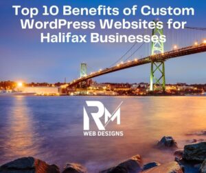Top 10 Benefits of Custom WordPress Websites for Halifax Businesses