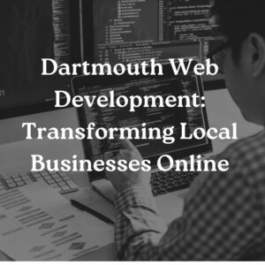Dartmouth Web Development: Transforming Local Businesses Online